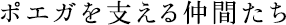 ポエガを支える仲間たち
