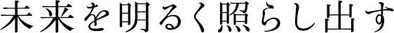 未来を明るく照らし出す