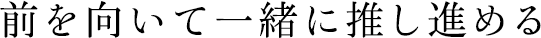 前を向いて一緒に推し進める